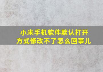 小米手机软件默认打开方式修改不了怎么回事儿