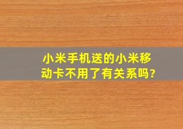 小米手机送的小米移动卡不用了有关系吗?