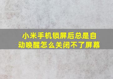 小米手机锁屏后总是自动唤醒怎么关闭不了屏幕