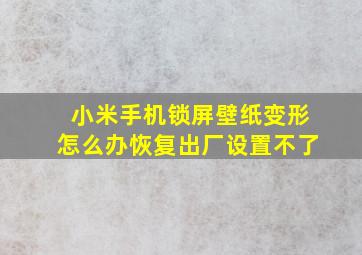 小米手机锁屏壁纸变形怎么办恢复出厂设置不了