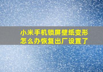 小米手机锁屏壁纸变形怎么办恢复出厂设置了