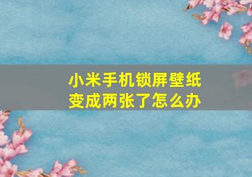 小米手机锁屏壁纸变成两张了怎么办