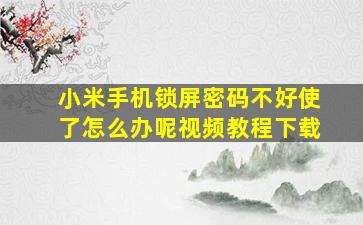 小米手机锁屏密码不好使了怎么办呢视频教程下载