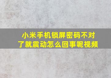 小米手机锁屏密码不对了就震动怎么回事呢视频