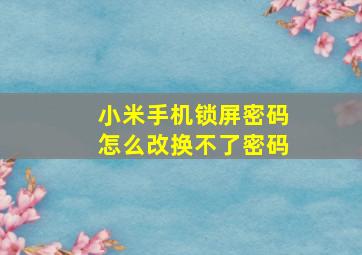 小米手机锁屏密码怎么改换不了密码