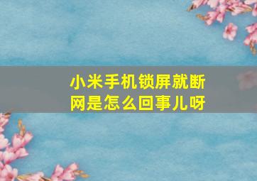 小米手机锁屏就断网是怎么回事儿呀