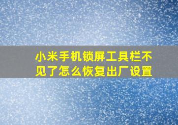 小米手机锁屏工具栏不见了怎么恢复出厂设置