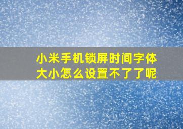 小米手机锁屏时间字体大小怎么设置不了了呢