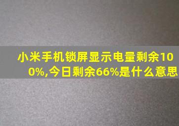 小米手机锁屏显示电量剩余100%,今日剩余66%是什么意思