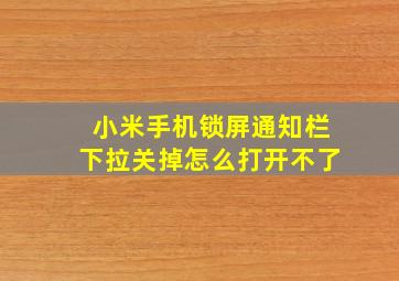 小米手机锁屏通知栏下拉关掉怎么打开不了