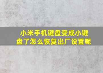 小米手机键盘变成小键盘了怎么恢复出厂设置呢