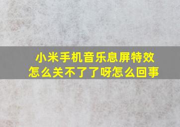 小米手机音乐息屏特效怎么关不了了呀怎么回事