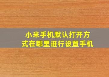 小米手机默认打开方式在哪里进行设置手机