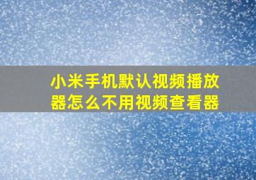 小米手机默认视频播放器怎么不用视频查看器