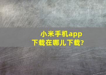 小米手机app下载在哪儿下载?