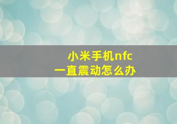 小米手机nfc一直震动怎么办