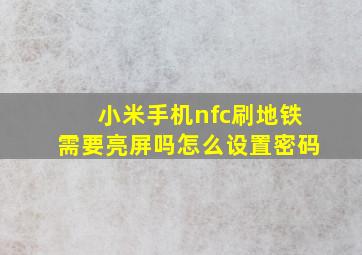 小米手机nfc刷地铁需要亮屏吗怎么设置密码