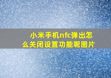 小米手机nfc弹出怎么关闭设置功能呢图片