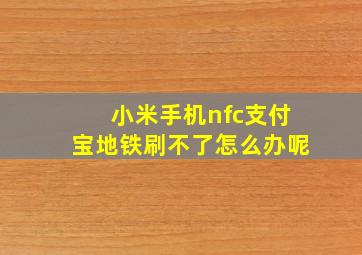 小米手机nfc支付宝地铁刷不了怎么办呢