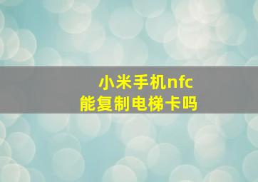 小米手机nfc能复制电梯卡吗