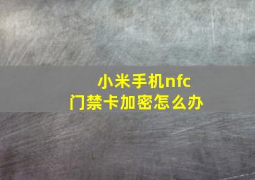 小米手机nfc门禁卡加密怎么办