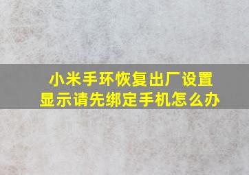 小米手环恢复出厂设置显示请先绑定手机怎么办