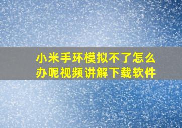 小米手环模拟不了怎么办呢视频讲解下载软件