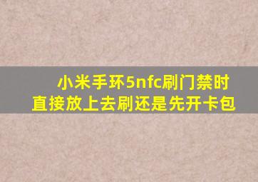 小米手环5nfc刷门禁时直接放上去刷还是先开卡包