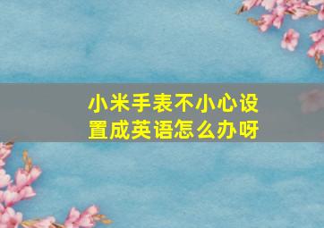 小米手表不小心设置成英语怎么办呀