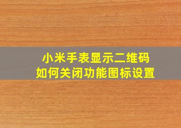 小米手表显示二维码如何关闭功能图标设置