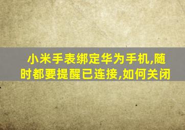 小米手表绑定华为手机,随时都要提醒已连接,如何关闭