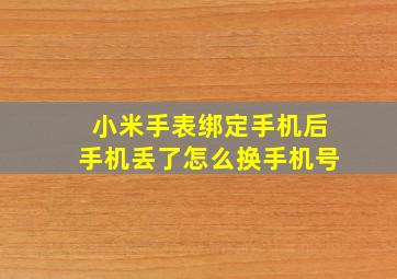 小米手表绑定手机后手机丢了怎么换手机号