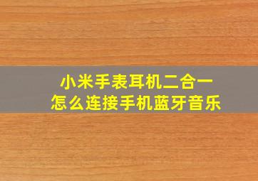 小米手表耳机二合一怎么连接手机蓝牙音乐