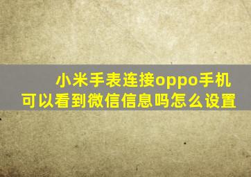 小米手表连接oppo手机可以看到微信信息吗怎么设置