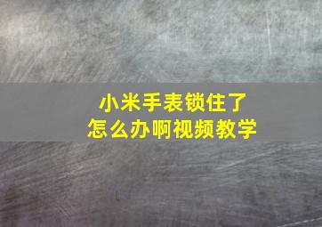 小米手表锁住了怎么办啊视频教学