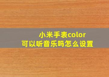 小米手表color可以听音乐吗怎么设置