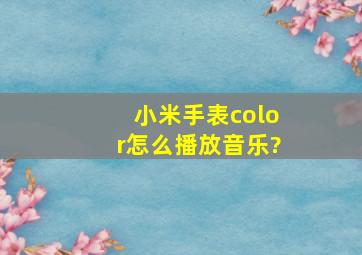 小米手表color怎么播放音乐?