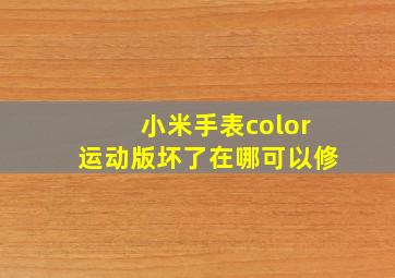 小米手表color运动版坏了在哪可以修