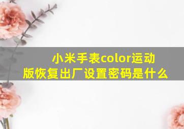 小米手表color运动版恢复出厂设置密码是什么