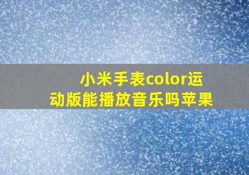 小米手表color运动版能播放音乐吗苹果