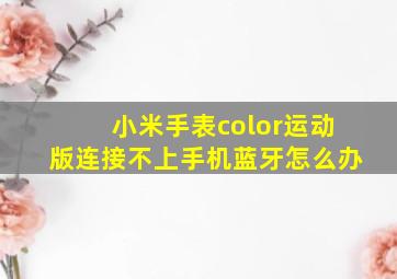 小米手表color运动版连接不上手机蓝牙怎么办