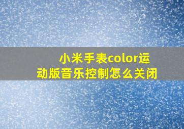 小米手表color运动版音乐控制怎么关闭