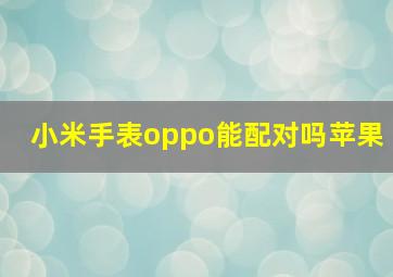 小米手表oppo能配对吗苹果