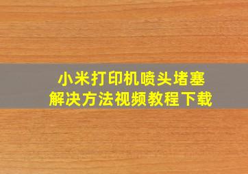 小米打印机喷头堵塞解决方法视频教程下载