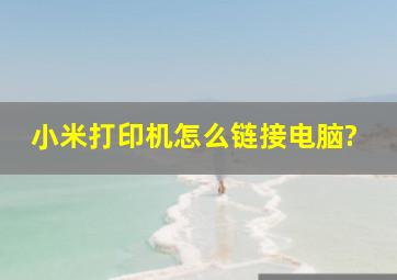 小米打印机怎么链接电脑?