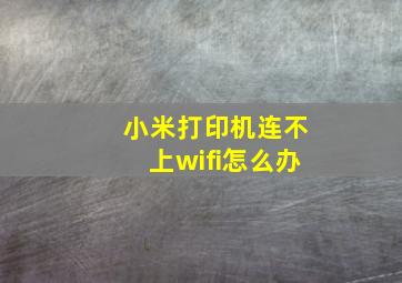 小米打印机连不上wifi怎么办