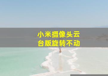 小米摄像头云台版旋转不动