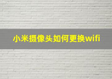 小米摄像头如何更换wifi