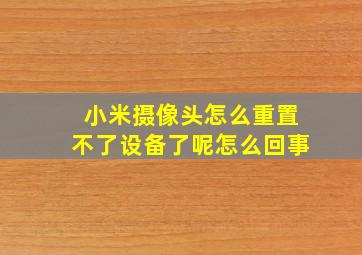 小米摄像头怎么重置不了设备了呢怎么回事