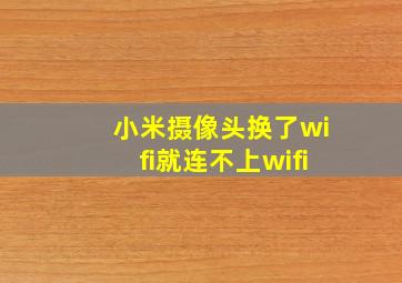 小米摄像头换了wifi就连不上wifi